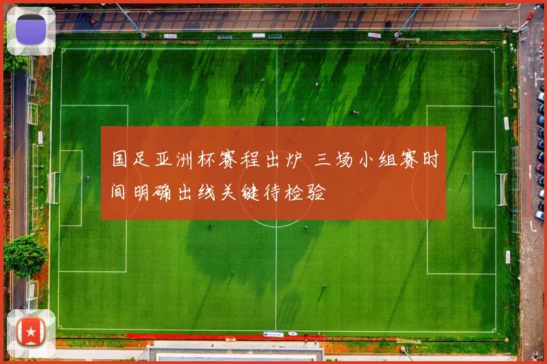 国足亚洲杯赛程出炉 三场小组赛时间明确出线关键待检验