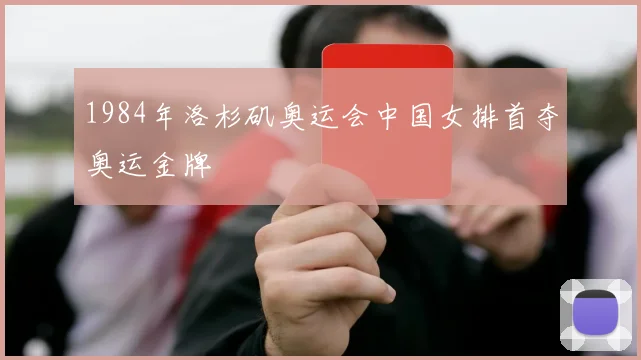 1984年洛杉矶奥运会中国女排首夺奥运金牌