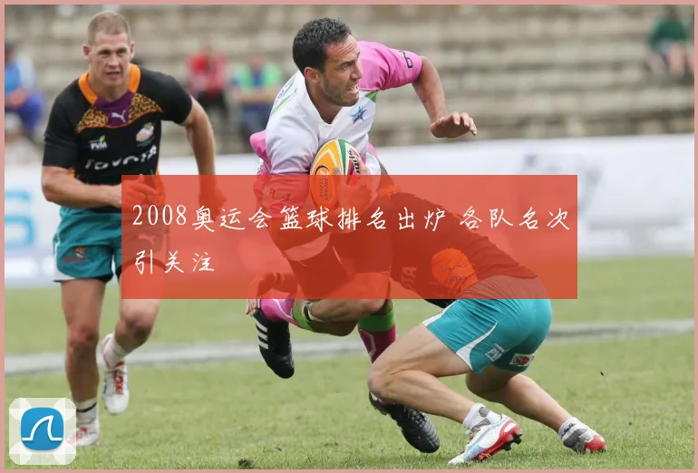 2008奥运会篮球排名出炉 各队名次引关注