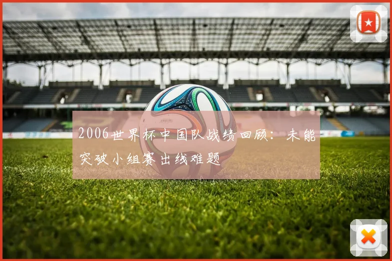 2006世界杯中国队战绩回顾:未能突破小组赛出线难题