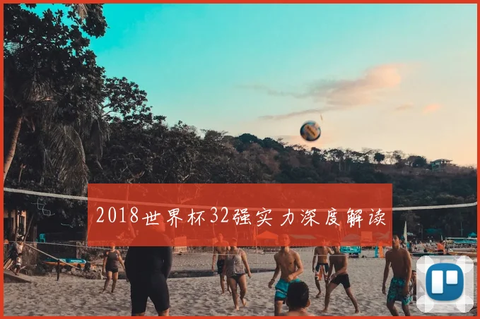 2018世界杯32强实力深度解读